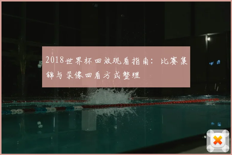 2018世界杯回放观看指南：比赛集锦与录像回看方式整理