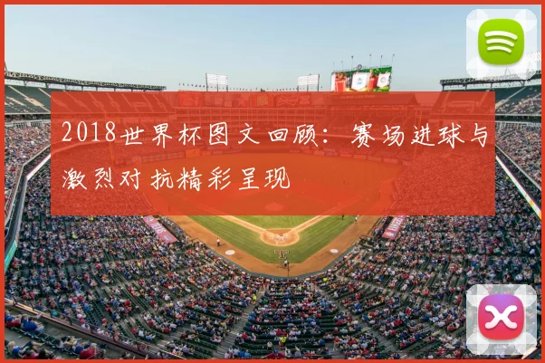 2018世界杯图文回顾：赛场进球与激烈对抗精彩呈现