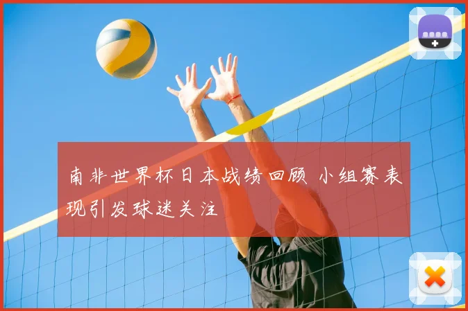 南非世界杯日本战绩回顾 小组赛表现引发球迷关注