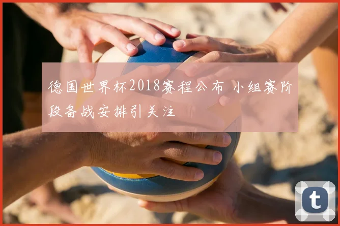 德国世界杯2018赛程公布 小组赛阶段备战安排引关注