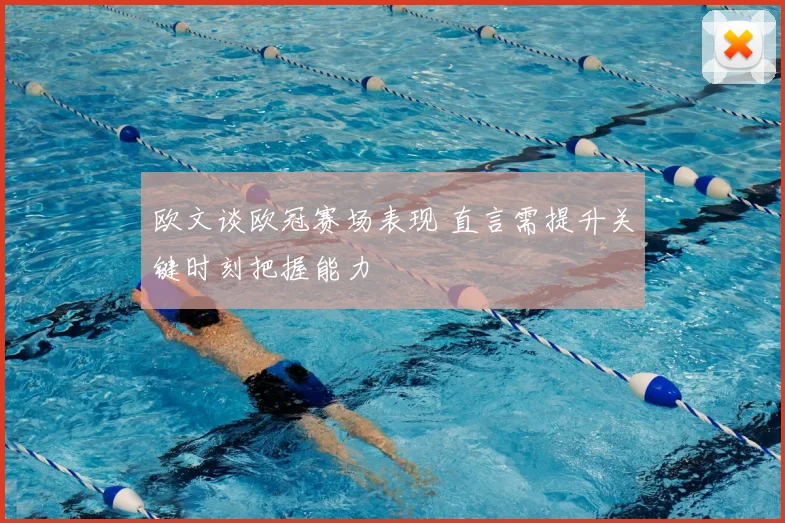 欧文谈欧冠赛场表现 直言需提升关键时刻把握能力